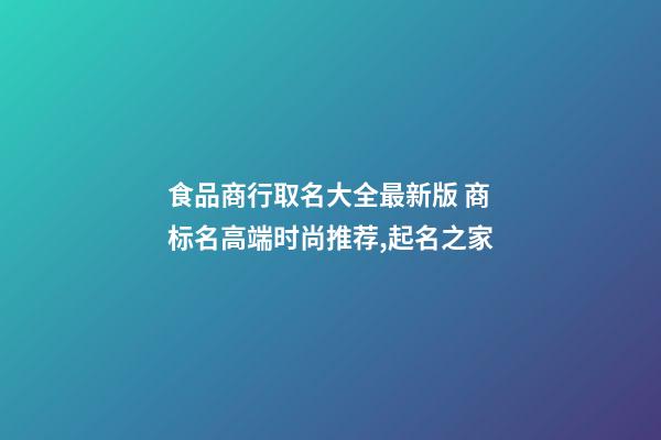 食品商行取名大全最新版 商标名高端时尚推荐,起名之家-第1张-商标起名-玄机派